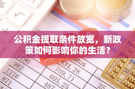 圣方济各堂区公积金提取条件放宽，新政策如何影响你的生活？