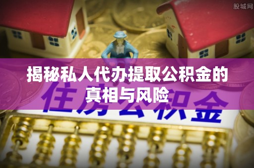 圣方济各堂区揭秘私人代办提取公积金的真相与风险