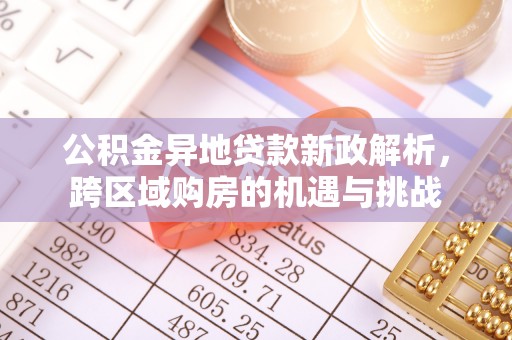 圣方济各堂区公积金异地贷款新政解析，跨区域购房的机遇与挑战