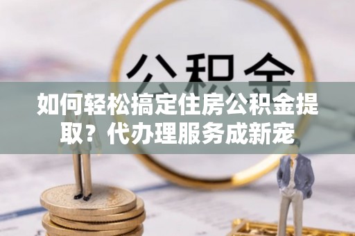 圣方济各堂区如何轻松搞定住房公积金提取？代办理服务成新宠