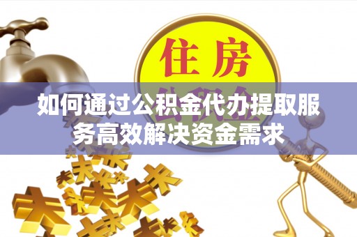 圣方济各堂区如何通过公积金代办提取服务高效解决资金需求