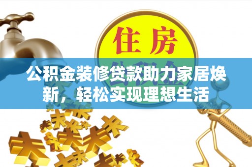圣方济各堂区公积金装修贷款助力家居焕新，轻松实现理想生活