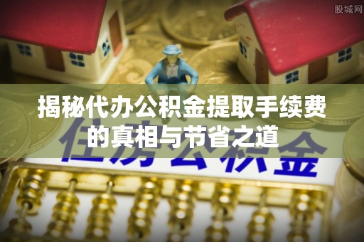 圣方济各堂区揭秘代办公积金提取手续费的真相与节省之道