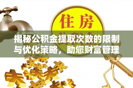 圣方济各堂区揭秘公积金提取次数的限制与优化策略，助您财富管理更高效