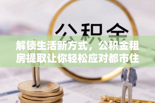 圣方济各堂区解锁生活新方式，公积金租房提取让你轻松应对都市住房压力