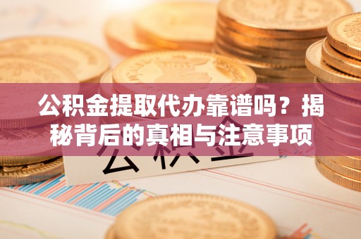 圣方济各堂区公积金提取代办靠谱吗？揭秘背后的真相与注意事项