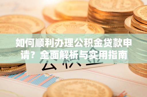 圣方济各堂区如何顺利办理公积金贷款申请？全面解析与实用指南