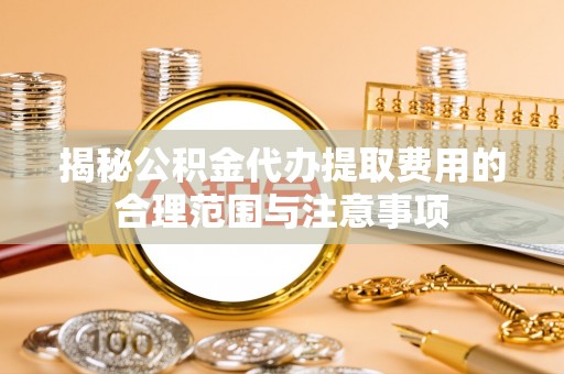 圣方济各堂区揭秘公积金代办提取费用的合理范围与注意事项
