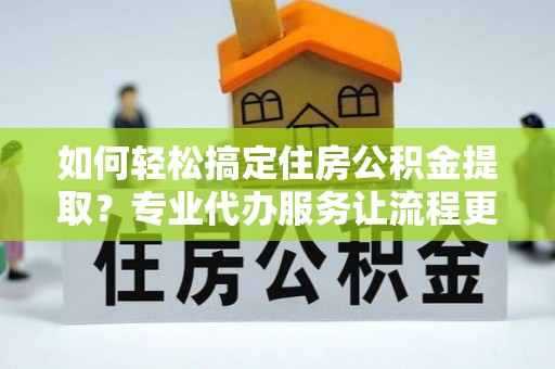 圣方济各堂区如何轻松搞定住房公积金提取？专业代办服务让流程更简单