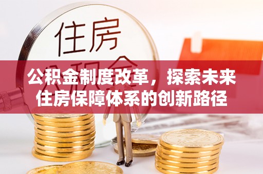 圣方济各堂区公积金制度改革，探索未来住房保障体系的创新路径