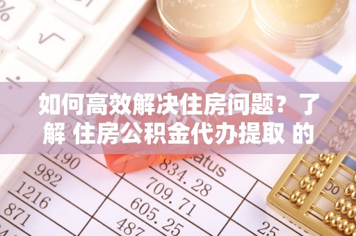 圣方济各堂区如何高效解决住房问题？了解 住房公积金代办提取 的重要性