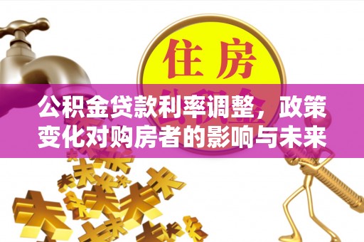 圣方济各堂区公积金贷款利率调整，政策变化对购房者的影响与未来趋势分析