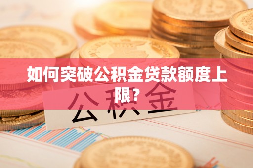 圣方济各堂区如何突破公积金贷款额度上限？