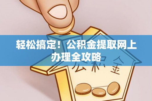 圣方济各堂区轻松搞定！公积金提取网上办理全攻略