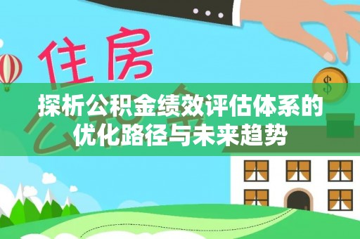 圣方济各堂区探析公积金绩效评估体系的优化路径与未来趋势