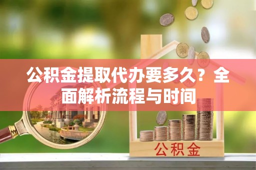 圣方济各堂区公积金提取代办要多久？全面解析流程与时间