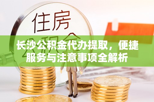 圣方济各堂区长沙公积金代办提取，便捷服务与注意事项全解析