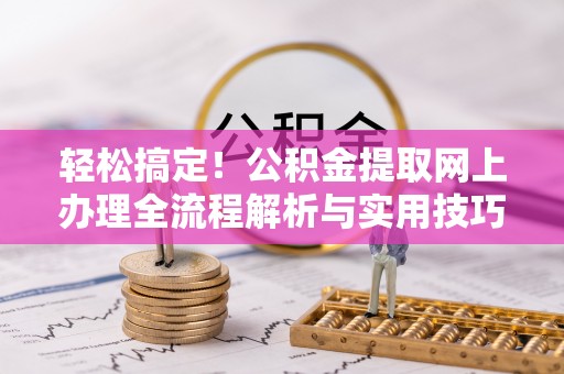 圣方济各堂区轻松搞定！公积金提取网上办理全流程解析与实用技巧