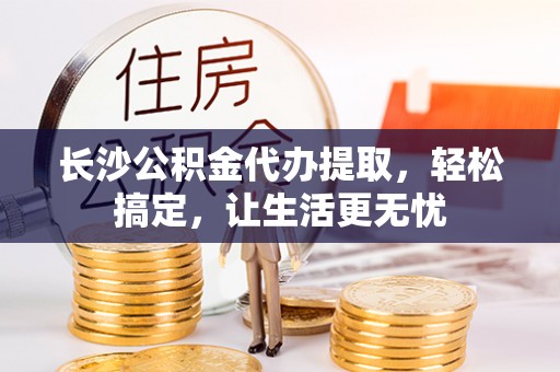 圣方济各堂区长沙公积金代办提取，轻松搞定，让生活更无忧