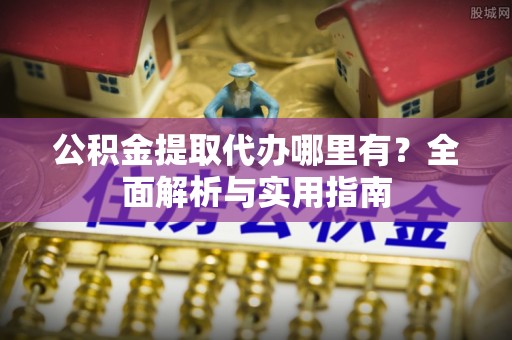 圣方济各堂区公积金提取代办哪里有？全面解析与实用指南