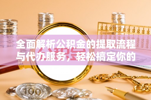 圣方济各堂区全面解析公积金的提取流程与代办服务，轻松搞定你的公积金咨询代办提取