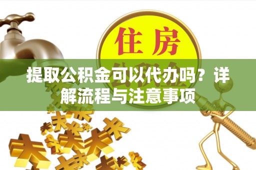 圣方济各堂区提取公积金可以代办吗？详解流程与注意事项