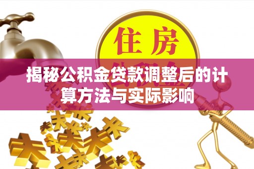 圣方济各堂区揭秘公积金贷款调整后的计算方法与实际影响