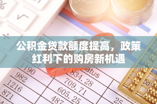 圣方济各堂区公积金贷款额度提高，政策红利下的购房新机遇