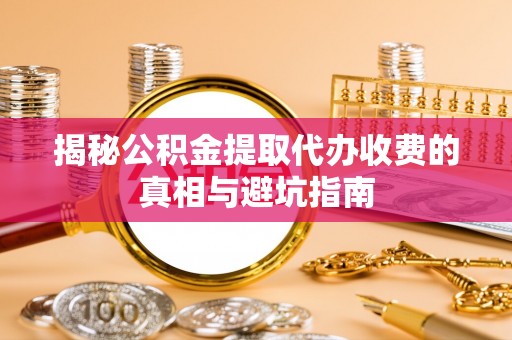 圣方济各堂区揭秘公积金提取代办收费的真相与避坑指南