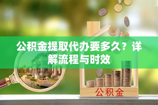 圣方济各堂区公积金提取代办要多久？详解流程与时效