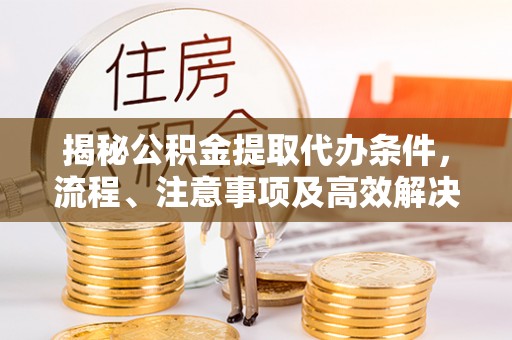 圣方济各堂区揭秘公积金提取代办条件，流程、注意事项及高效解决方案