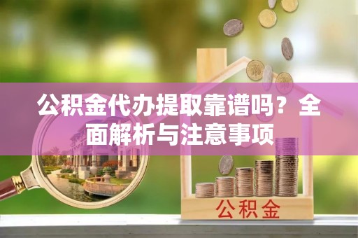圣方济各堂区公积金代办提取靠谱吗？全面解析与注意事项