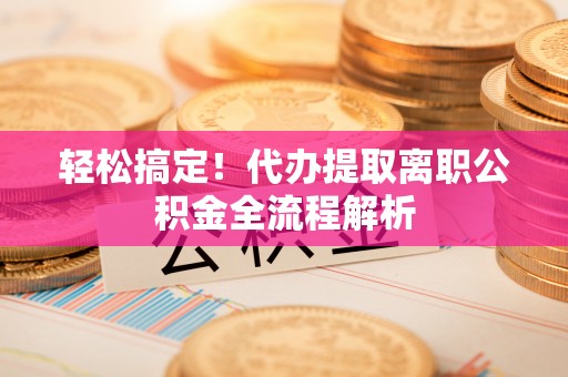圣方济各堂区轻松搞定！代办提取离职公积金全流程解析