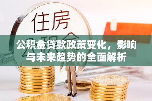 圣方济各堂区公积金贷款政策变化，影响与未来趋势的全面解析