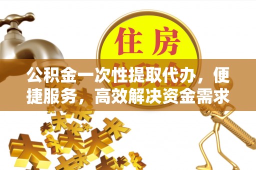圣方济各堂区公积金一次性提取代办，便捷服务，高效解决资金需求