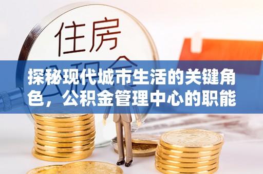 圣方济各堂区探秘现代城市生活的关键角色，公积金管理中心的职能与影响