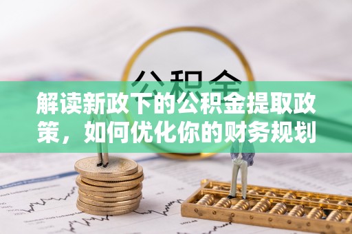 圣方济各堂区解读新政下的公积金提取政策，如何优化你的财务规划