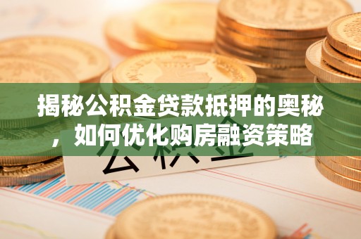 圣方济各堂区揭秘公积金贷款抵押的奥秘，如何优化购房融资策略