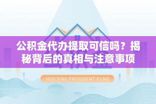 圣方济各堂区公积金代办提取可信吗？揭秘背后的真相与注意事项