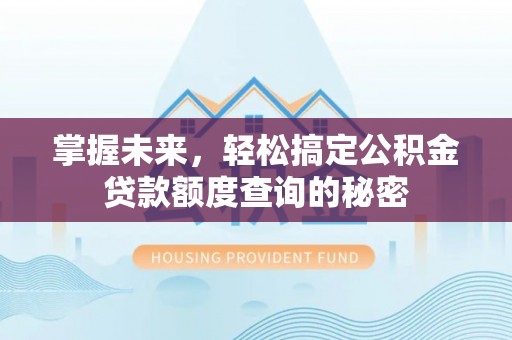 圣方济各堂区掌握未来，轻松搞定公积金贷款额度查询的秘密