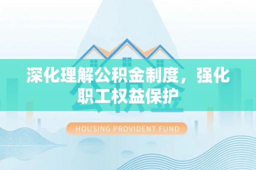 圣方济各堂区深化理解公积金制度，强化职工权益保护
