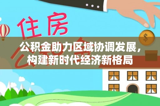 圣方济各堂区公积金助力区域协调发展，构建新时代经济新格局