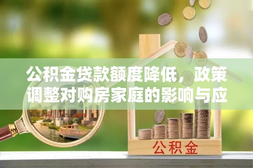 圣方济各堂区公积金贷款额度降低，政策调整对购房家庭的影响与应对策略