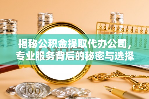 圣方济各堂区揭秘公积金提取代办公司，专业服务背后的秘密与选择指南