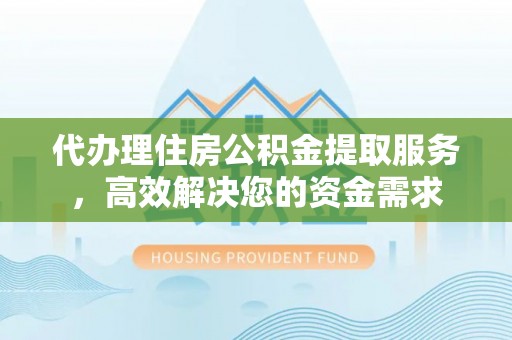 圣方济各堂区代办理住房公积金提取服务，高效解决您的资金需求