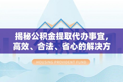 圣方济各堂区揭秘公积金提取代办事宜，高效、合法、省心的解决方案
