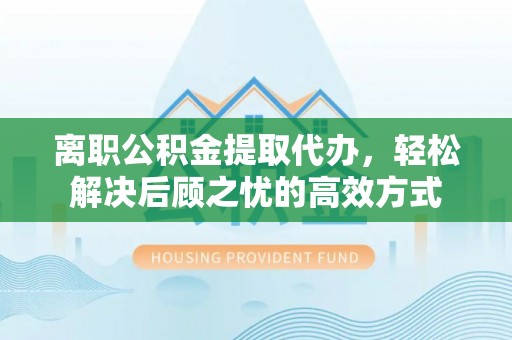圣方济各堂区离职公积金提取代办，轻松解决后顾之忧的高效方式