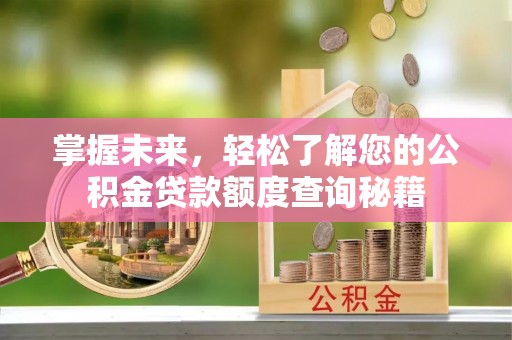 圣方济各堂区掌握未来，轻松了解您的公积金贷款额度查询秘籍