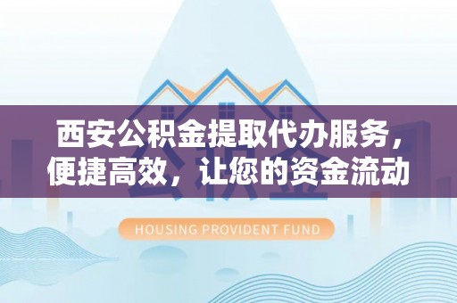 圣方济各堂区西安公积金提取代办服务，便捷高效，让您的资金流动无忧